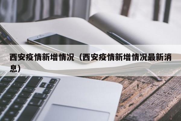 西安疫情新增情况(西安疫情新增情况最新消息)