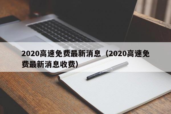 2020高速免费最新消息(2020高速免费最新消息收费)