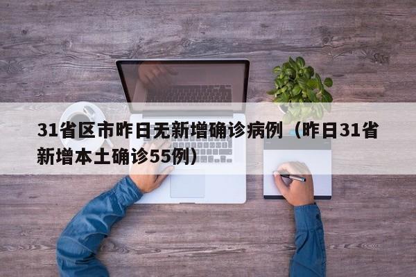 31省区市昨日无新增确诊病例(昨日31省新增本土确诊55例)
