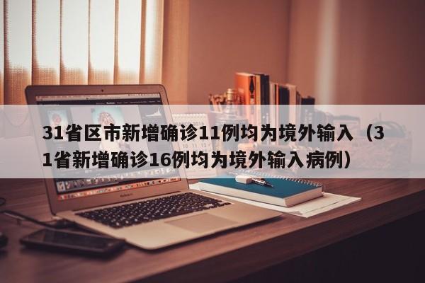 31省区市新增确诊11例均为境外输入(31省新增确诊16例均为境外输入病例)