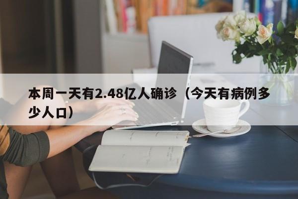 本周一天有2.48亿人确诊(今天有病例多少人口)