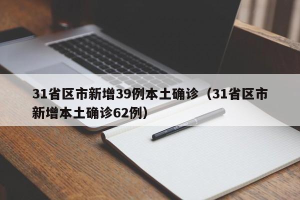 31省区市新增39例本土确诊(31省区市新增本土确诊62例)