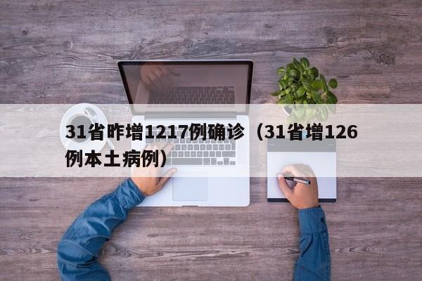 31省昨增1217例确诊(31省增126例本土病例)