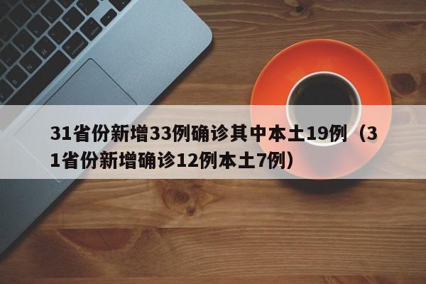 31省份新增33例确诊其中本土19例(31省份新增确诊12例本土7例)
