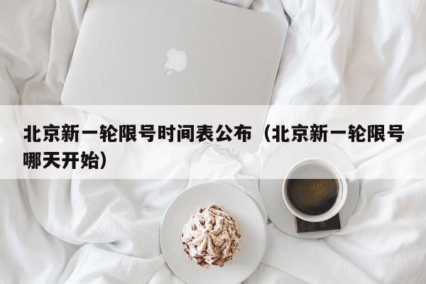 北京新一轮限号时间表公布(北京新一轮限号哪天开始)