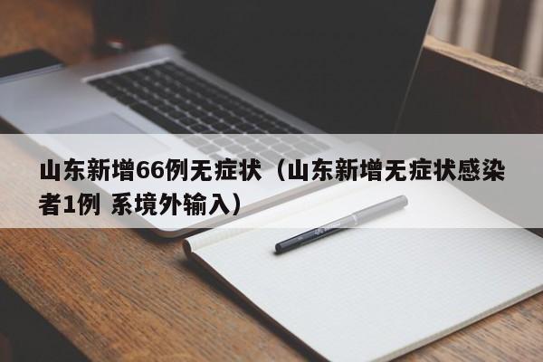 山东新增66例无症状(山东新增无症状感染者1例 系境外输入)