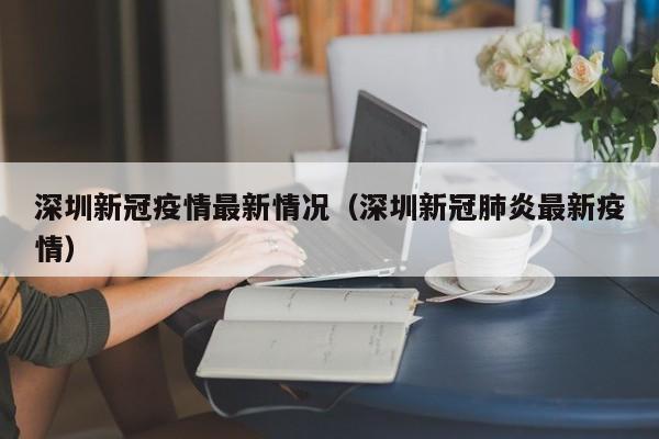 深圳新冠疫情最新情况(深圳新冠肺炎最新疫情)