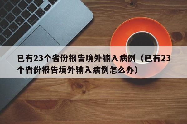 已有23个省份报告境外输入病例(已有23个省份报告境外输入病例怎么办)