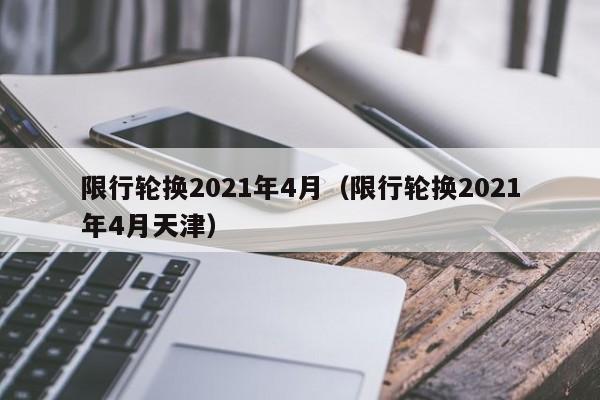 限行轮换2021年4月(限行轮换2021年4月天津)