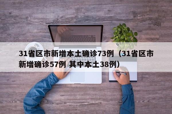 31省区市新增本土确诊73例(31省区市新增确诊57例 其中本土38例)