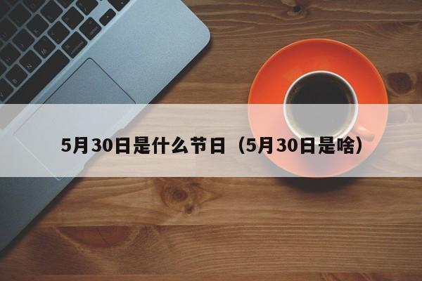 5月30日是什么节日(5月30日是啥)