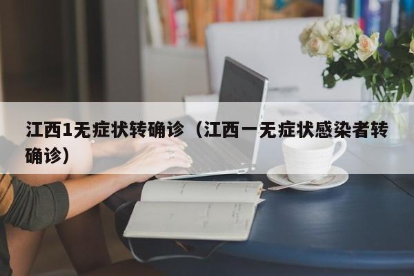 江西1无症状转确诊(江西一无症状感染者转确诊)