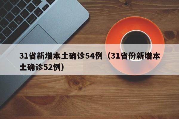 31省新增本土确诊54例(31省份新增本土确诊52例)