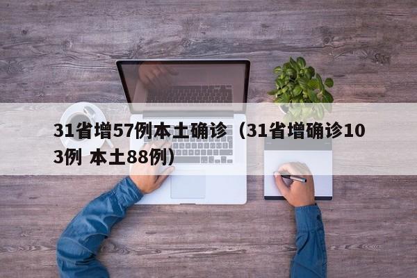 31省增57例本土确诊(31省增确诊103例 本土88例)