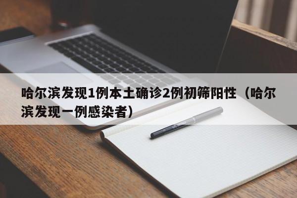 哈尔滨发现1例本土确诊2例初筛阳性(哈尔滨发现一例感染者)