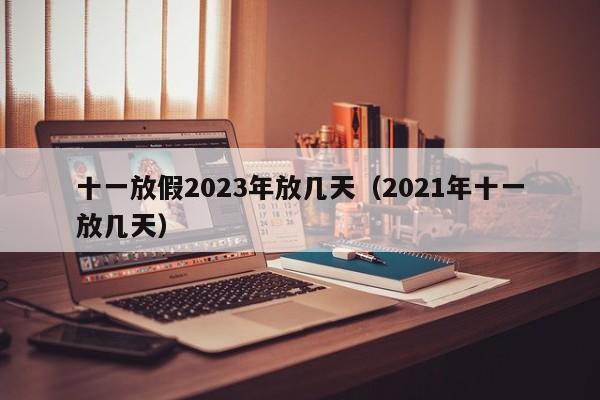 十一放假2023年放几天(2021年十一放几天)
