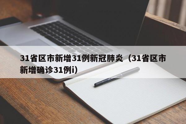 31省区市新增31例新冠肺炎(31省区市新增确诊31例i)