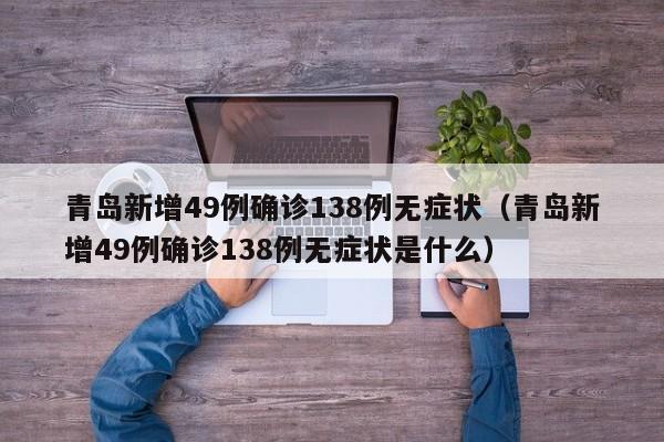 青岛新增49例确诊138例无症状(青岛新增49例确诊138例无症状是什么)