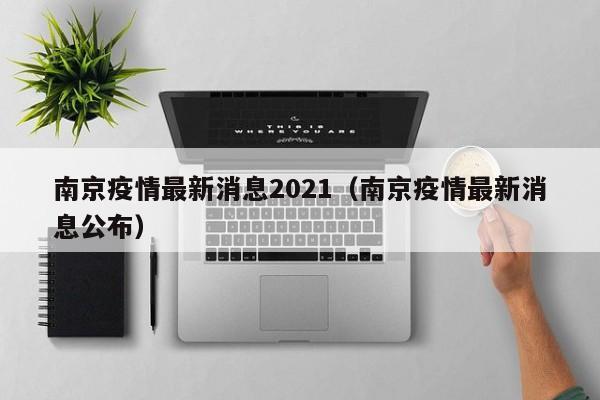 南京疫情最新消息2021(南京疫情最新消息公布)