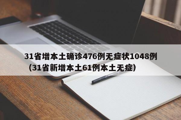 31省增本土确诊476例无症状1048例(31省新增本土61例本土无症)