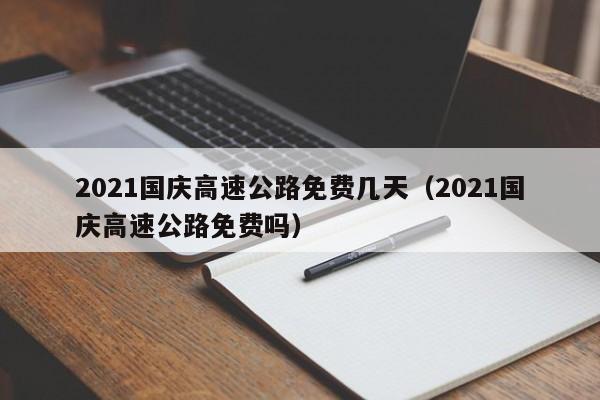 2021国庆高速公路免费几天(2021国庆高速公路免费吗)
