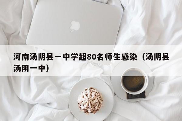 河南汤阴县一中学超80名师生感染(汤阴县汤阴一中)