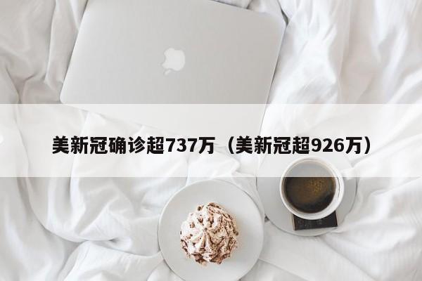 美新冠确诊超737万(美新冠超926万)