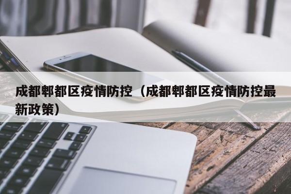 成都郫都区疫情防控(成都郫都区疫情防控最新政策)