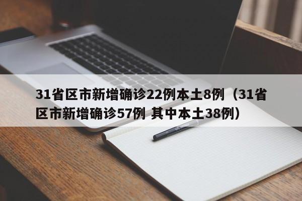 31省区市新增确诊22例本土8例（31省区市新增确诊57例 其中本土38例）